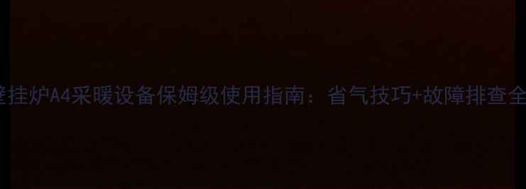 图片 能率壁挂炉A4采暖设备保姆级使用指南：省气技巧+故障排查全攻略1