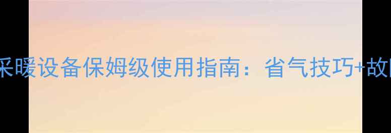 能率壁挂炉A4采暖设备保姆级使用指南省气技巧故障排查全攻略