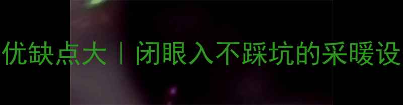 能率壁挂炉优缺点大闭眼入不踩坑的采暖设备选购指南