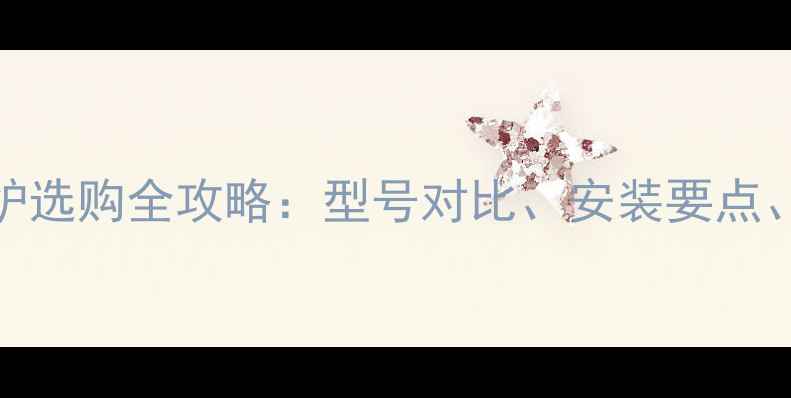 图片 能率壁挂炉选购全攻略：型号对比、安装要点、使用技巧