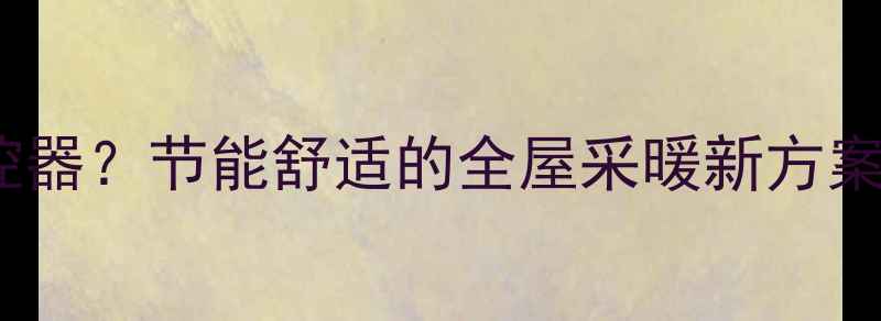 图片 自供暖地暖不使用温控器？节能舒适的全屋采暖新方案（附冬季供暖技巧）1