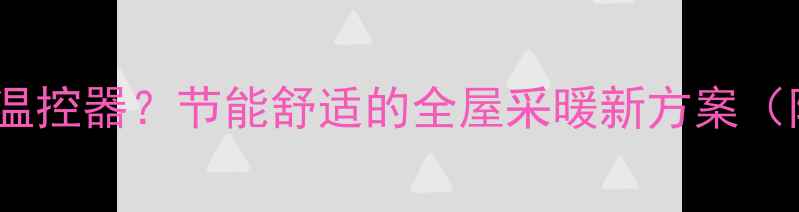 图片 自供暖地暖不使用温控器？节能舒适的全屋采暖新方案（附冬季供暖技巧）2