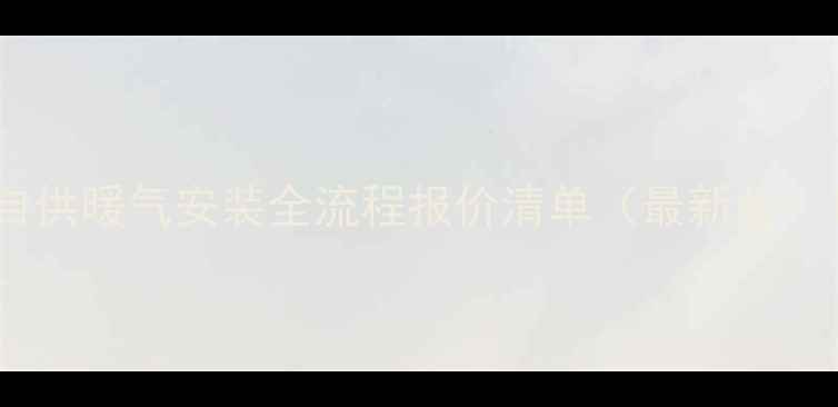 图片 自供暖气安装全流程报价清单（最新版）1