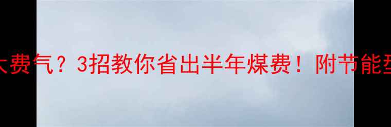 自取暖壁挂炉太费气3招教你省出半年煤费附节能型型号推荐清单