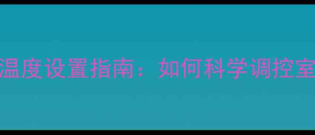 图片 自建房暖气温度设置指南：如何科学调控室温与能耗？
