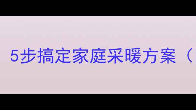 自建房暖气片安装全攻略5步搞定家庭采暖方案附成本预算与避坑指南