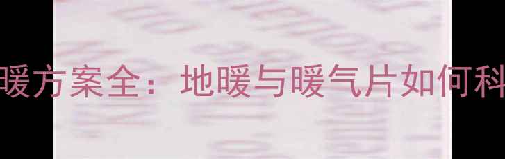 图片 自建房采暖方案全：地暖与暖气片如何科学选型？
