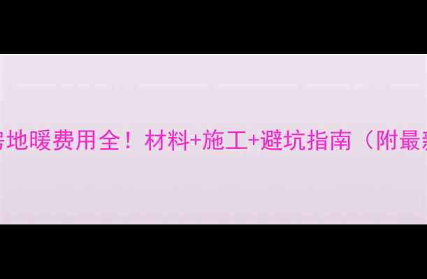 自建楼房地暖费用全材料施工避坑指南附最新报价