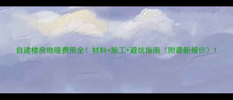 图片 自建楼房地暖费用全！材料+施工+避坑指南（附最新报价）1