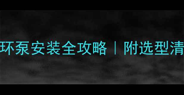 自建楼房暖气循环泵安装全攻略附选型清单避坑指南