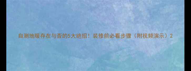 自测地暖存在与否的5大绝招装修前必看步骤附视频演示