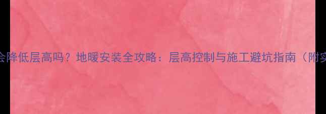 自装地暖会降低层高吗地暖安装全攻略层高控制与施工避坑指南附实测数据