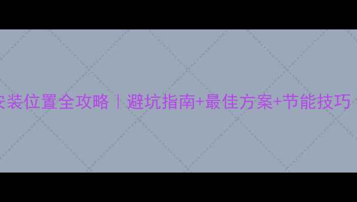 图片 自采暖壁挂炉安装位置全攻略｜避坑指南+最佳方案+节能技巧（附户型图解）