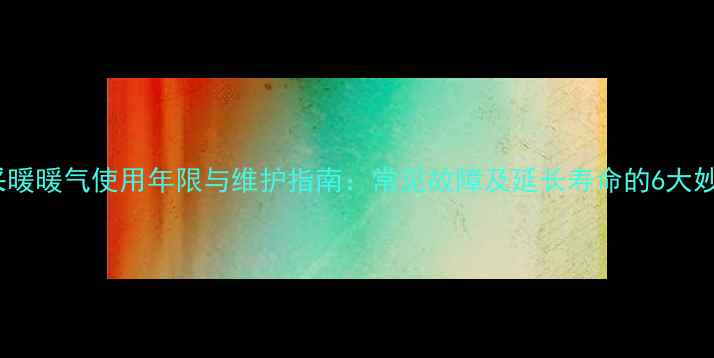 图片 自采暖暖气使用年限与维护指南：常见故障及延长寿命的6大妙招2