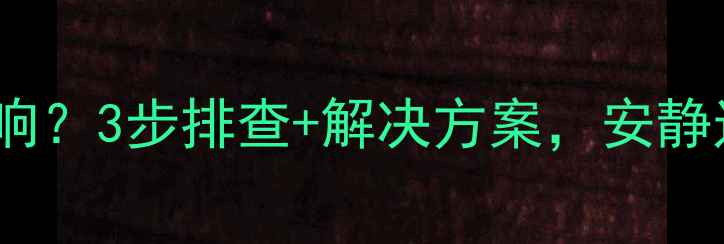 图片 自采暖暖气片异响？3步排查+解决方案，安静过冬指南！🔥🔧2