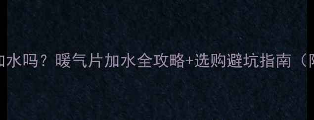 图片 自采暖暖气片必须加水吗？暖气片加水全攻略+选购避坑指南（附加水量计算公式）