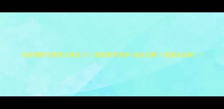 图片 自采暖暖气费用大概多少？最新费用清单+省钱攻略（附避坑指南）1