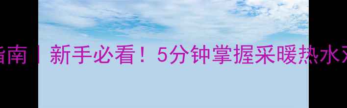 图片 艾尼壁挂炉操作指南｜新手必看！5分钟掌握采暖热水双模式+省气技巧1