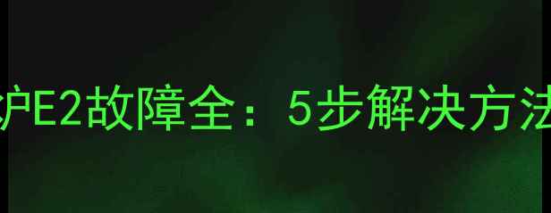 图片 艾瑞科壁挂炉E2故障全：5步解决方法+图文教程2