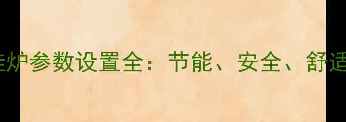 图片 艾瑞科壁挂炉参数设置全：节能、安全、舒适三重要求2