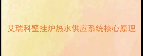 图片 艾瑞科壁挂炉热水供应系统核心原理