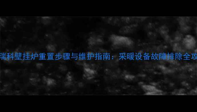 图片 艾瑞科壁挂炉重置步骤与维护指南：采暖设备故障排除全攻略
