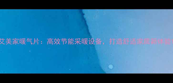 图片 艾美家暖气片：高效节能采暖设备，打造舒适家居新体验1