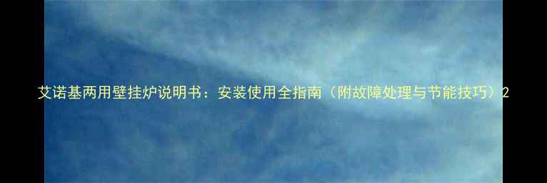 图片 艾诺基两用壁挂炉说明书：安装使用全指南（附故障处理与节能技巧）2