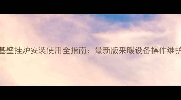 图片 艾诺基壁挂炉安装使用全指南：最新版采暖设备操作维护手册