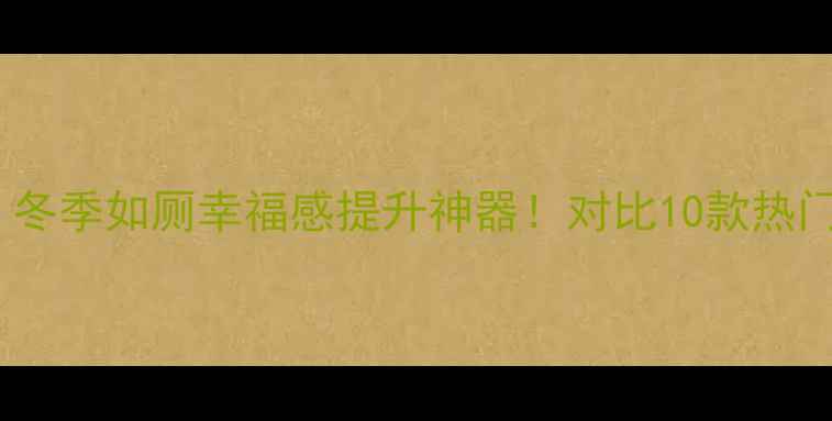 艾黎特厕所暖气片测评冬季如厕幸福感提升神器对比10款热门品牌选购攻略大公开
