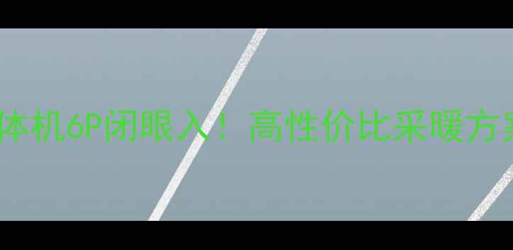 图片 艾默生空调地暖一体机6P闭眼入！高性价比采暖方案+保姆级选购指南