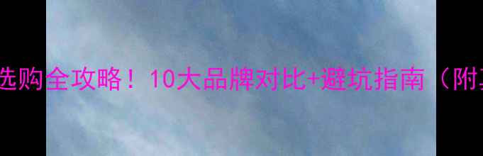 节能燃气壁挂炉选购全攻略10大品牌对比避坑指南附真实用户评价