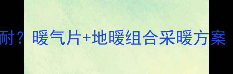 图片 苏州冬季湿冷难耐？暖气片+地暖组合采暖方案（附选购指南）2