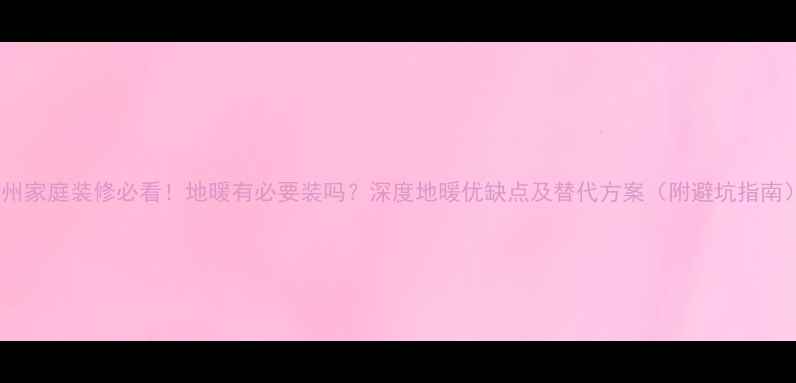 图片 苏州家庭装修必看！地暖有必要装吗？深度地暖优缺点及替代方案（附避坑指南）1