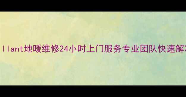 苏州相城Vaillant地暖维修24小时上门服务专业团队快速解决地暖故障