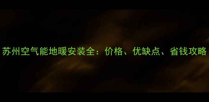 图片 苏州空气能地暖安装全：价格、优缺点、省钱攻略