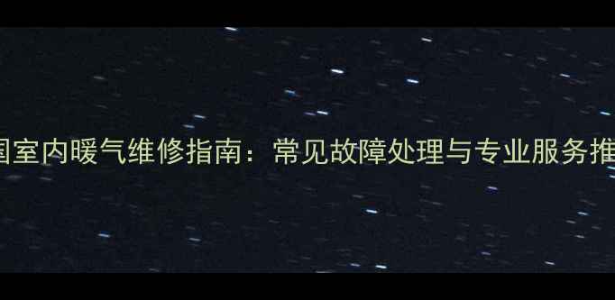 图片 英国室内暖气维修指南：常见故障处理与专业服务推荐2