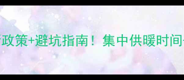 图片 菏泽暖气安装最新政策+避坑指南！集中供暖时间+品牌推荐全攻略2