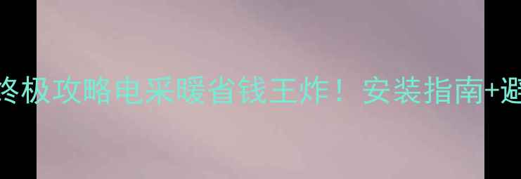 图片 菏泽电锅炉暖气终极攻略电采暖省钱王炸！安装指南+避坑要点全公开🔥