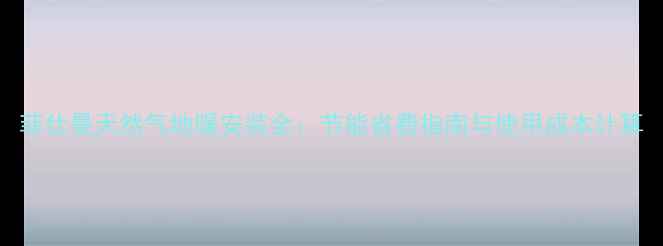 菲仕曼天然气地暖安装全节能省费指南与使用成本计算
