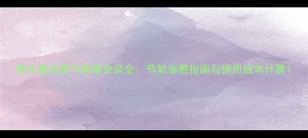 图片 菲仕曼天然气地暖安装全：节能省费指南与使用成本计算1