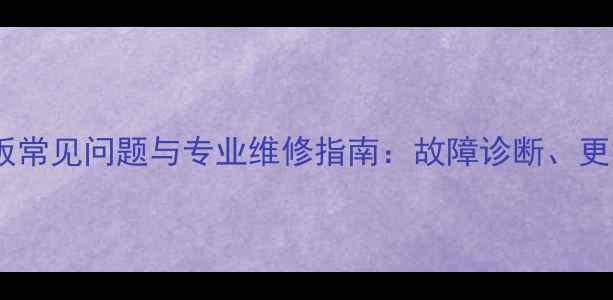 图片 菲尔曼壁挂炉主线板常见问题与专业维修指南：故障诊断、更换步骤及选购要点2