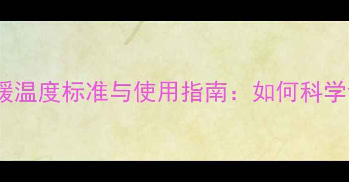 图片 菲斯曼18kw壁挂炉家庭供暖温度标准与使用指南：如何科学设定温度实现节能高效？1