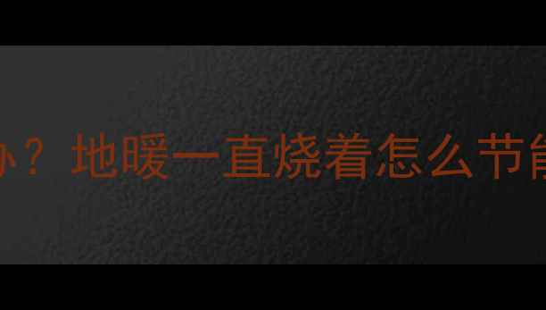 图片 菲斯曼地暖不关机怎么办？地暖一直烧着怎么节能？5招教你省电又保暖2