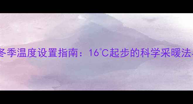 图片 菲斯曼地暖冬季温度设置指南：16℃起步的科学采暖法与节能技巧1