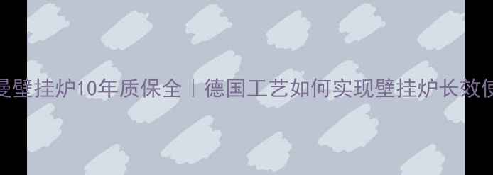 图片 菲斯曼壁挂炉10年质保全｜德国工艺如何实现壁挂炉长效使用？