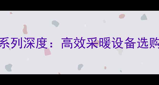 菲斯曼壁挂炉7000系列深度高效采暖设备选购指南与安装全攻略