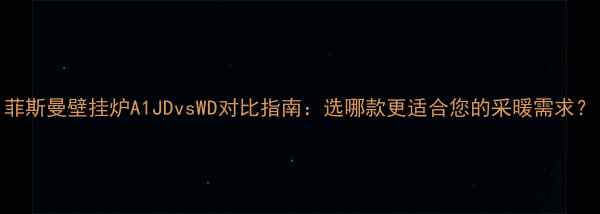 图片 菲斯曼壁挂炉A1JDvsWD对比指南：选哪款更适合您的采暖需求？