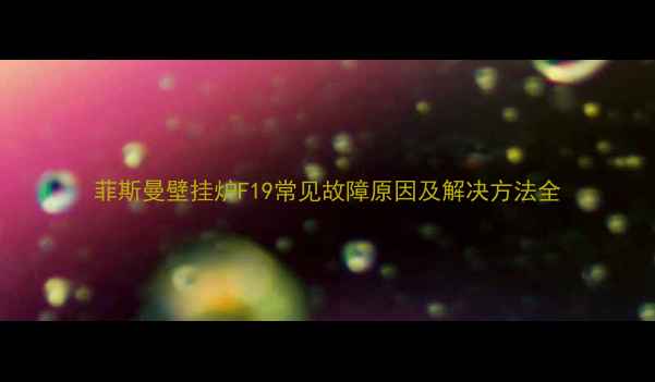 菲斯曼壁挂炉F19常见故障原因及解决方法全