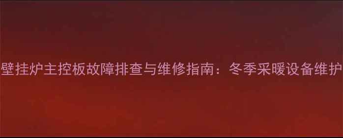 菲斯曼壁挂炉主控板故障排查与维修指南冬季采暖设备维护全攻略